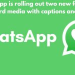 WhatsApp is rolling out two new features: Forward media with captions and more