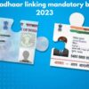 PAN – Aadhaar linking mandatory by March 2023