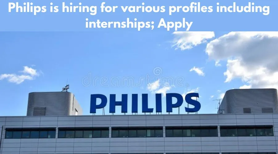 Philips is hiring for various profiles including internships; Apply